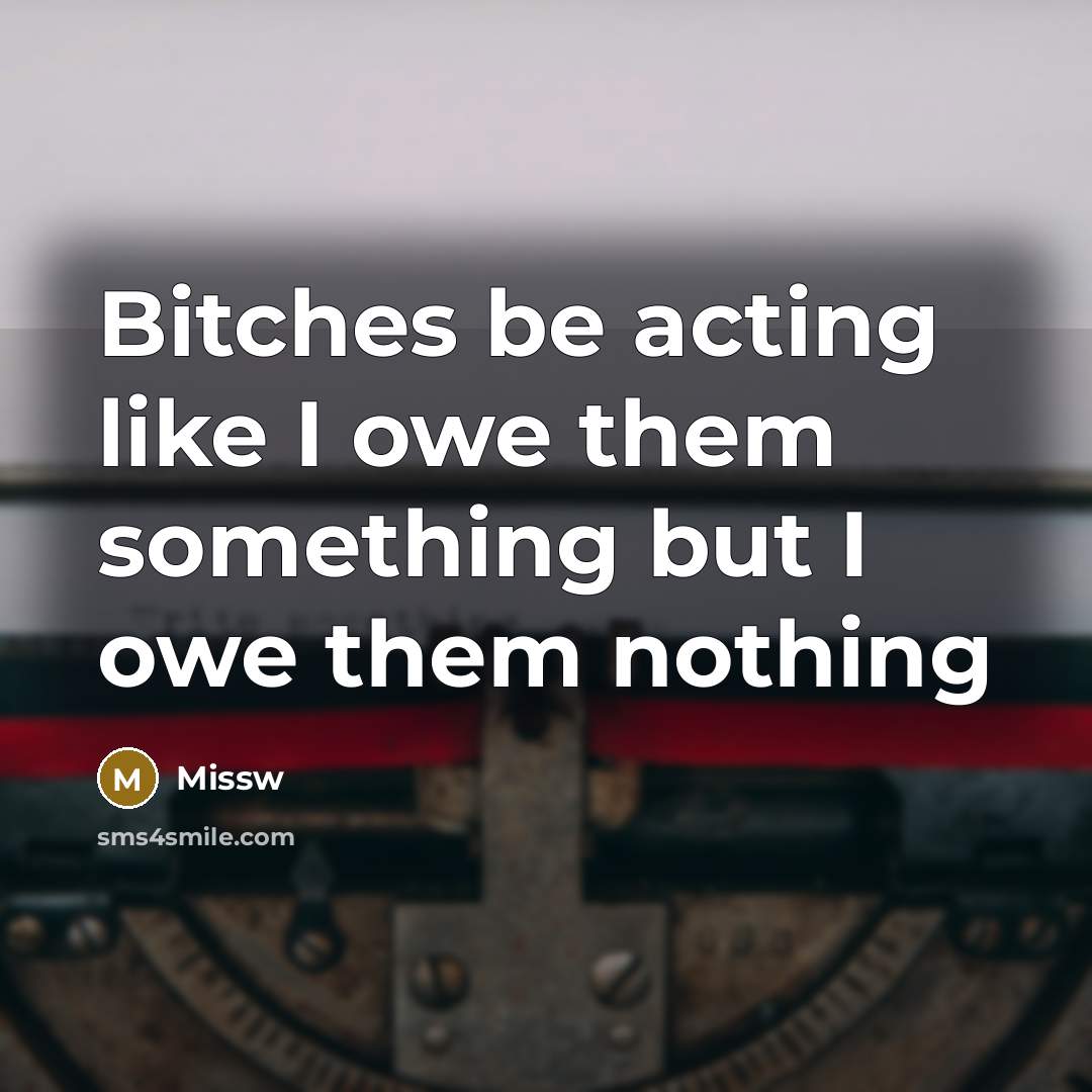 “Bitches be acting like I owe them something but I owe them nothing” quote by Missw