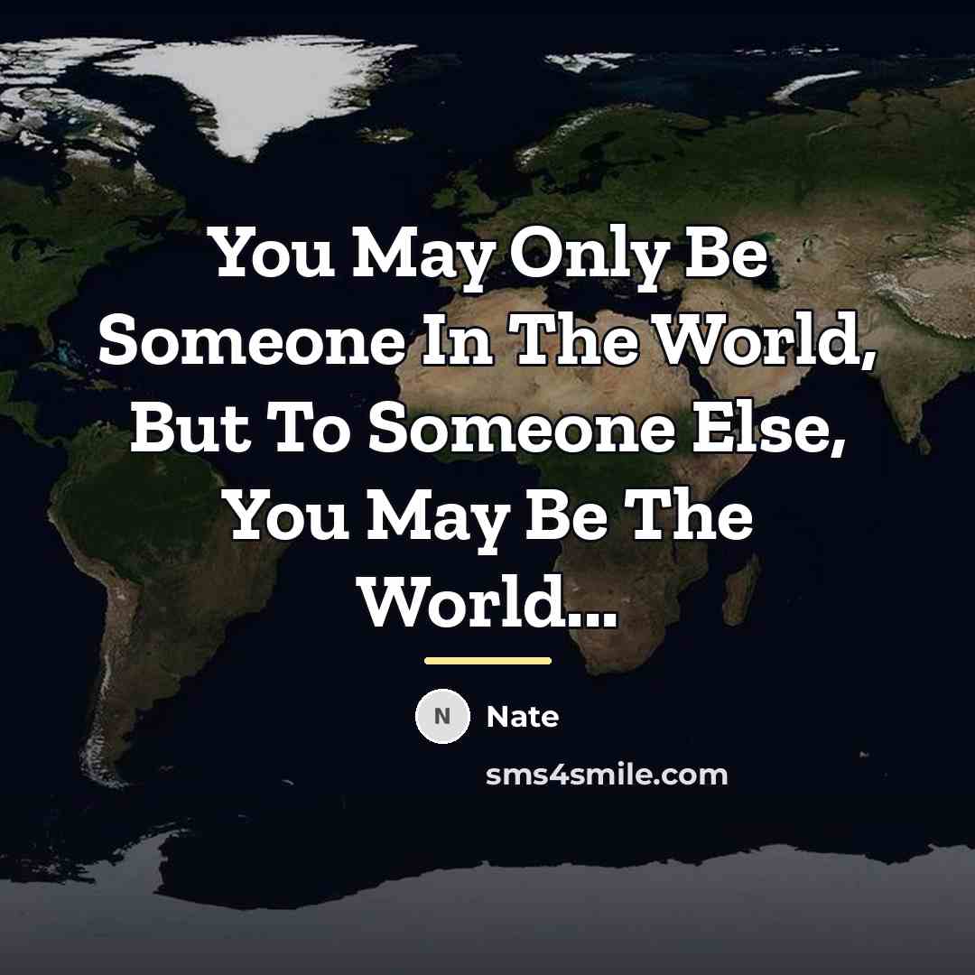“You May Only Be Someone In The World, But To…” quote by Nate