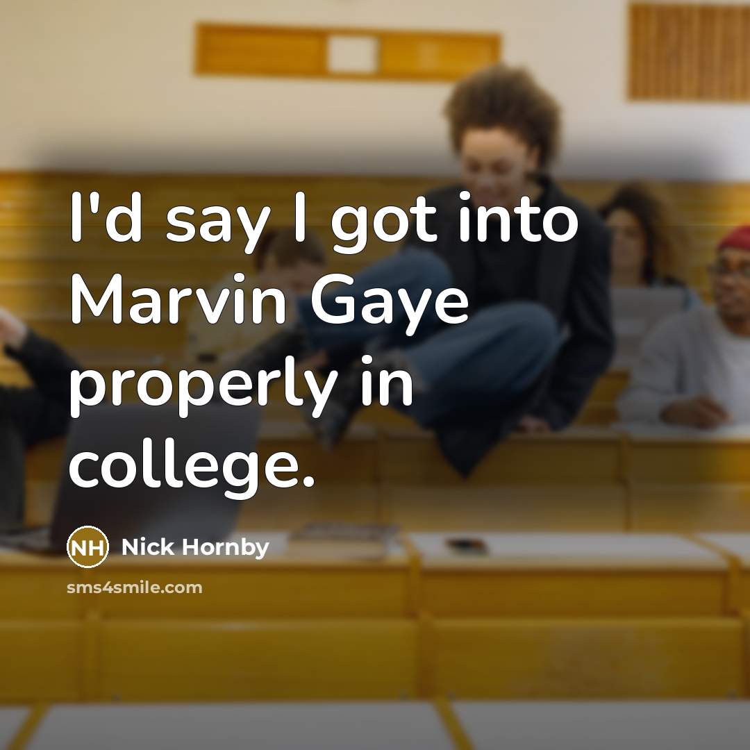“I'd say I got into Marvin Gaye properly in college.…” quote by Nick Hornby