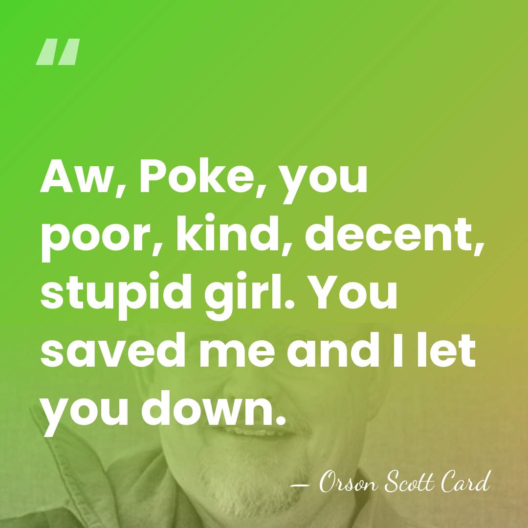 Aw, Poke, you poor, kind, decent, stupid girl. You saved me and&hellip; - Orson Scott Card