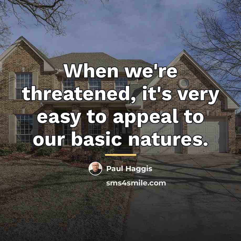 “When we're threatened, it's very easy to appeal to our…” quote by Paul Haggis