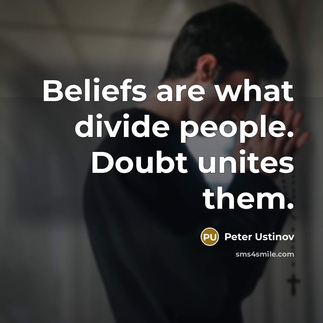 “Beliefs are what divide people. Doubt unites them.…” quote by Peter Ustinov
