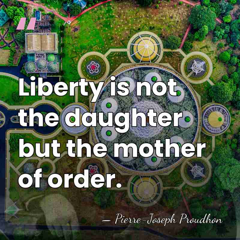 Liberty is not the daughter but the mother of order. - Pierre-Joseph Proudhon