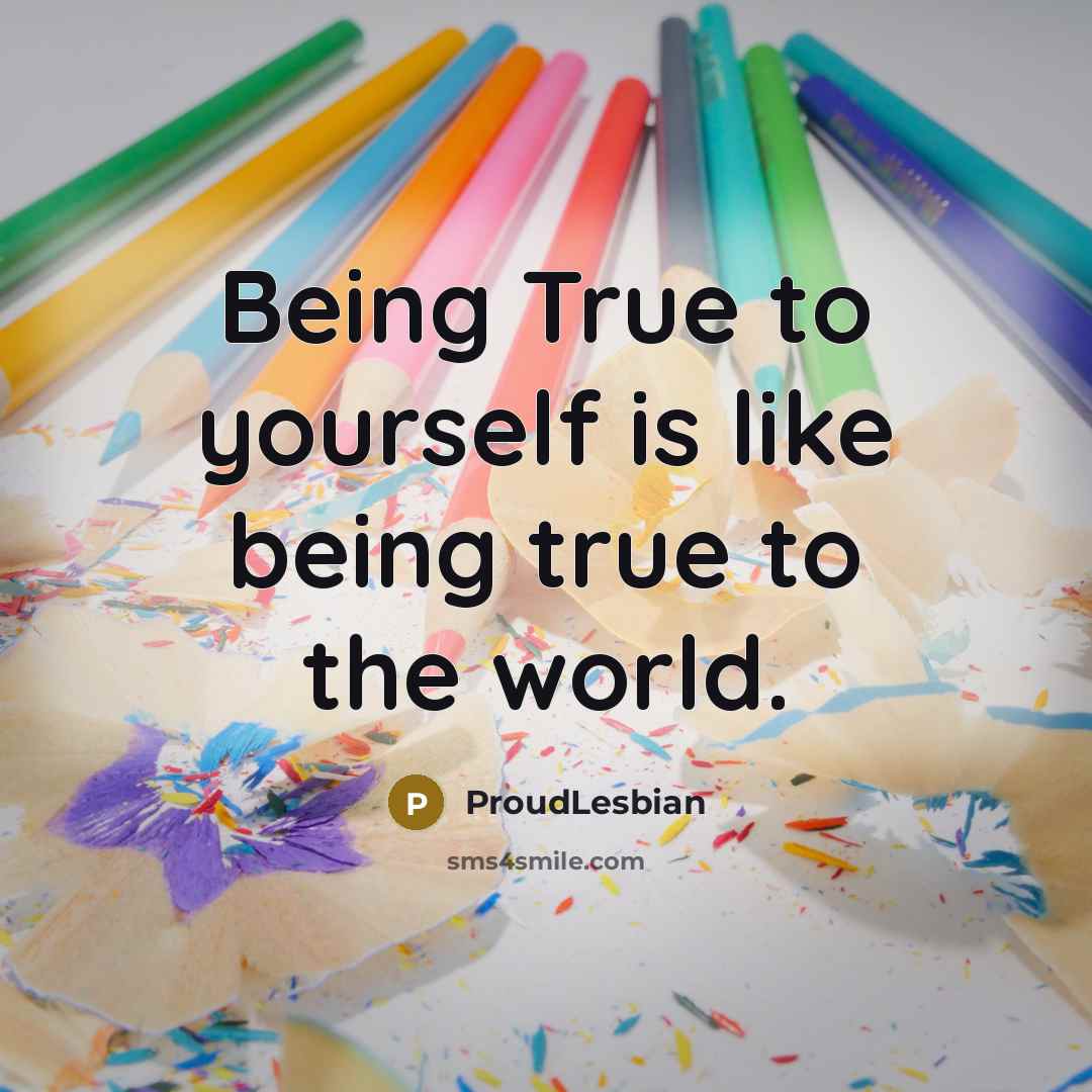 “Being True to yourself is like being true to the…” quote by ProudLesbian