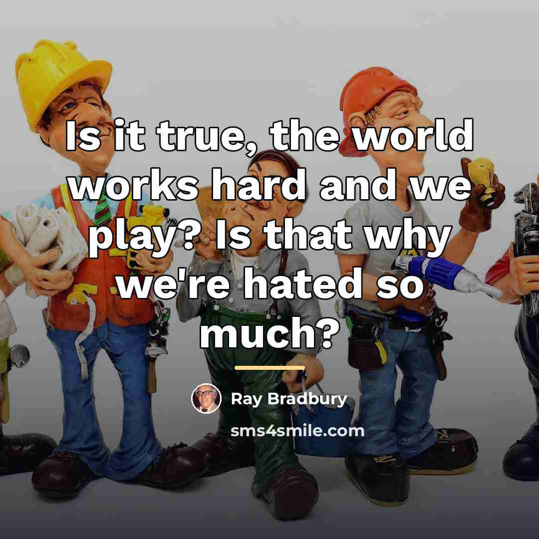 “Is it true, the world works hard and we play?…” quote by Ray Bradbury