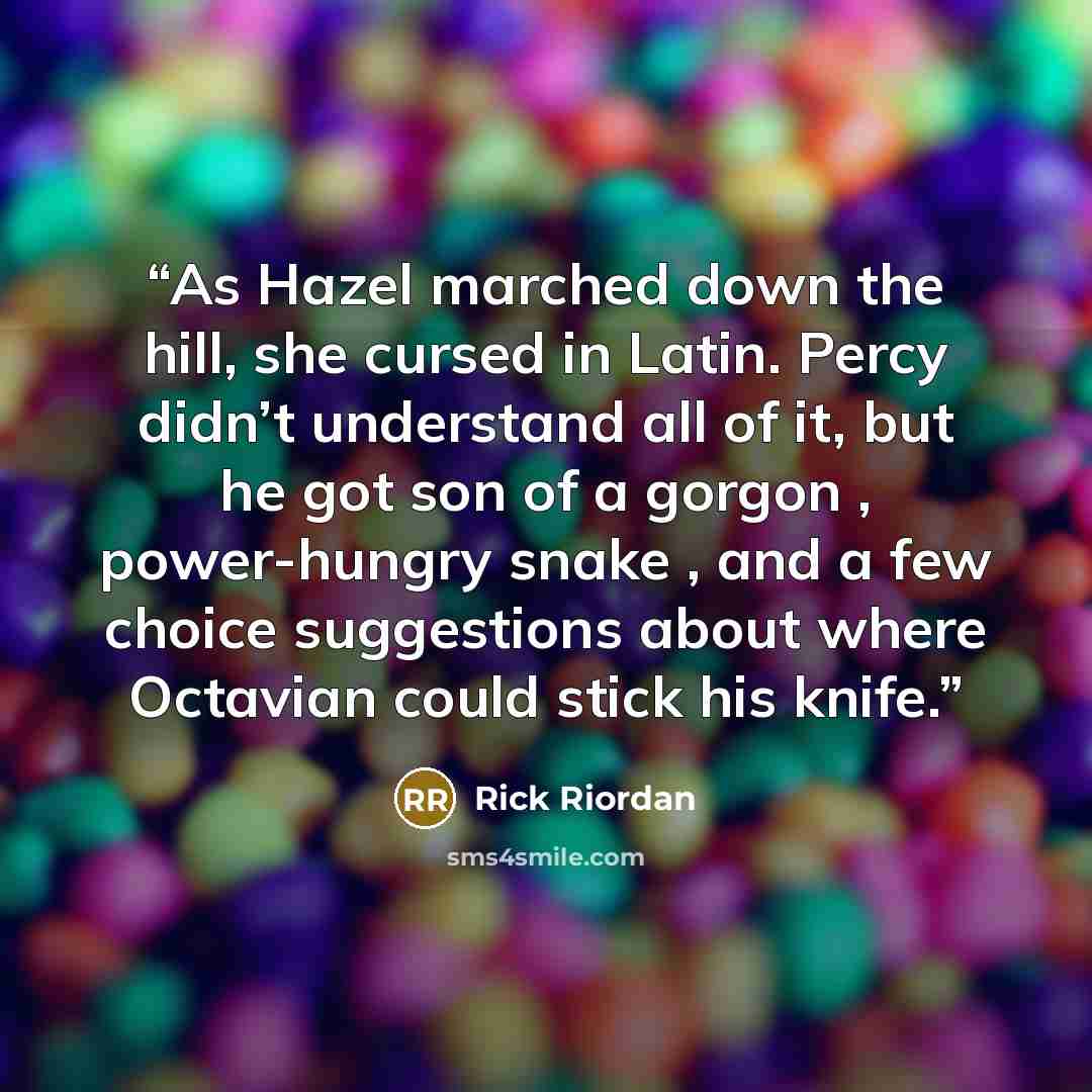 “As Hazel marched down the hill, she cursed in Latin. Percy didn’t understand all of it, but he got son of a gorgon , power-hungry snake , and a few choice suggestions about where Octavian could stick his knife.” quote by Rick Riordan