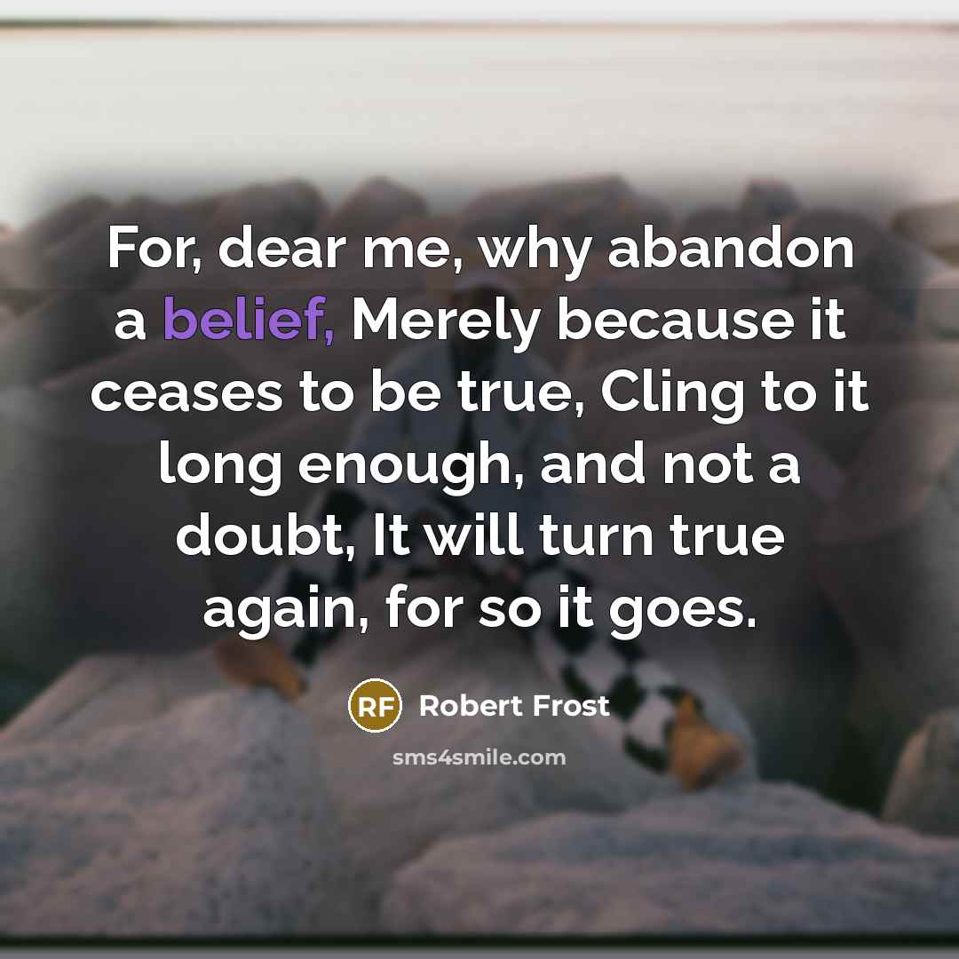 “For, dear me, why abandon a belief, Merely because it…” quote by Robert Frost