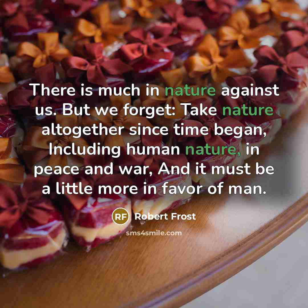 “There is much in nature against us. But we forget:…” quote by Robert Frost
