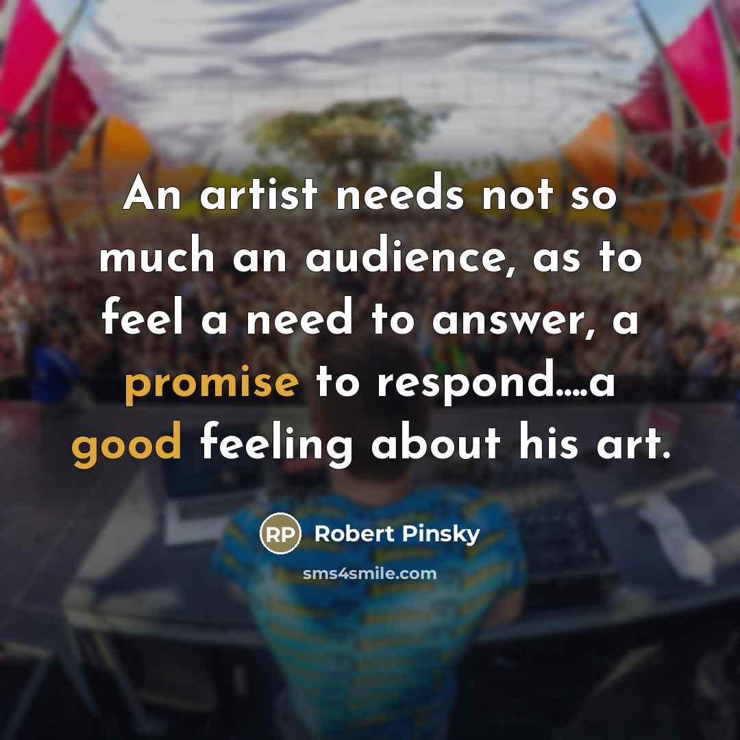 “An artist needs not so much an audience, as to…” quote by Robert Pinsky