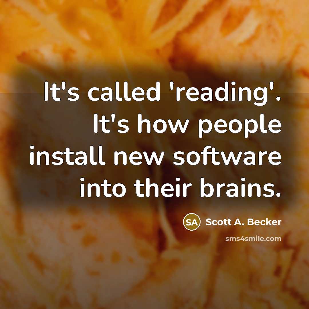 “It's called 'reading'. It's how people install new software into their brains.” quote by Scott A. Becker