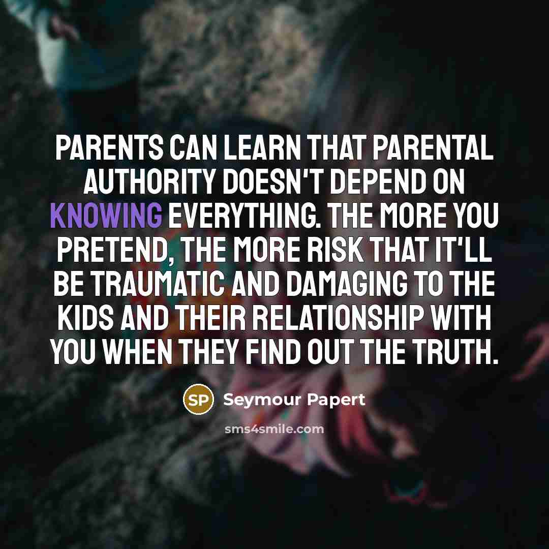 “Parents can learn that parental authority doesn't depend on knowing…” quote by Seymour Papert