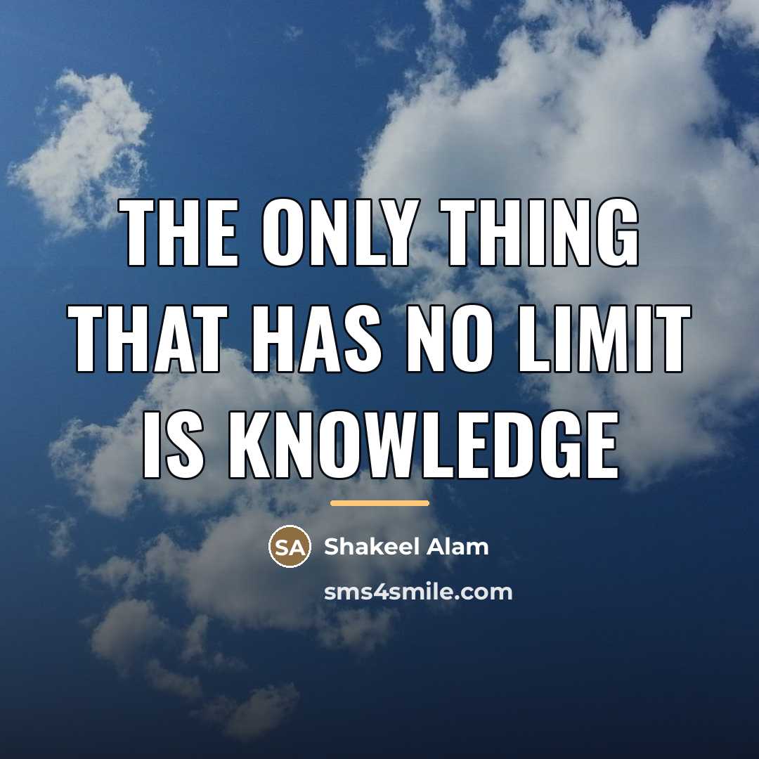 “THE ONLY THING THAT HAS NO LIMIT IS KNOWLEDGE…” quote by Shakeel Alam