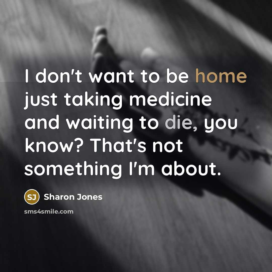 “I don't want to be home just taking medicine and…” quote by Sharon Jones