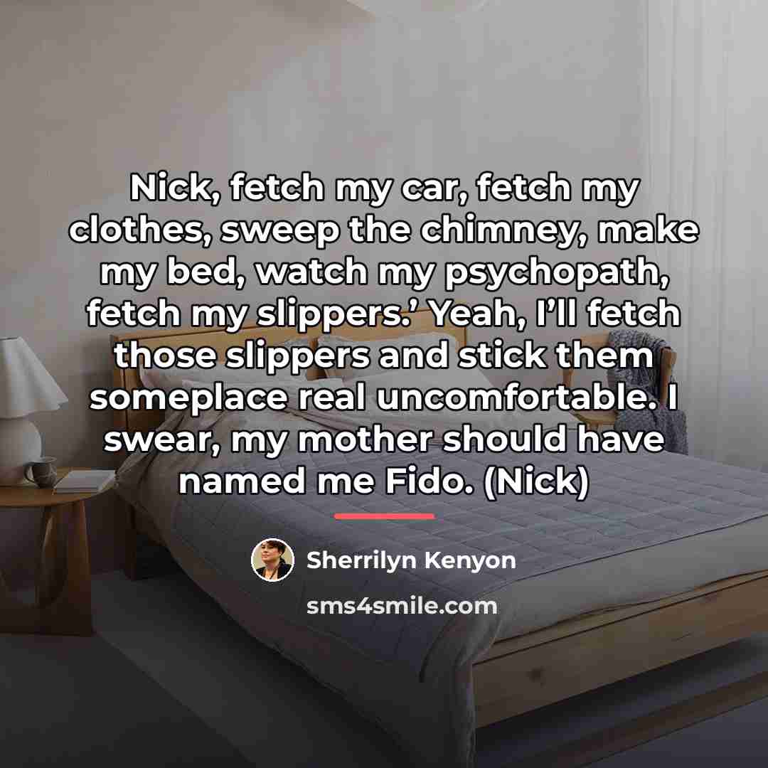 “Nick, fetch my car, fetch my clothes, sweep the chimney,…” quote by Sherrilyn Kenyon