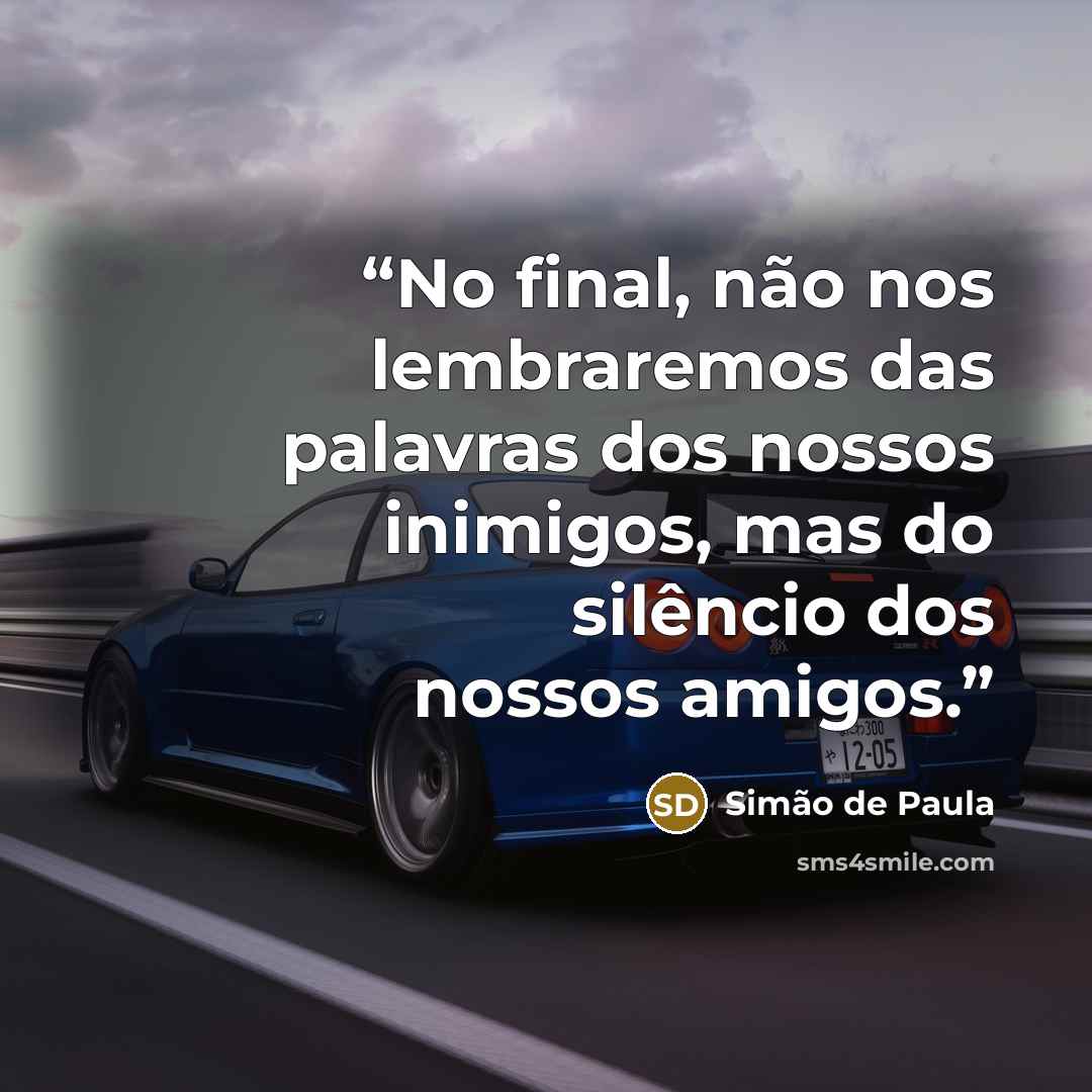 “No final, não nos lembraremos das palavras dos nossos inimigos, mas do silêncio dos nossos amigos.” quote by Simão de Paula