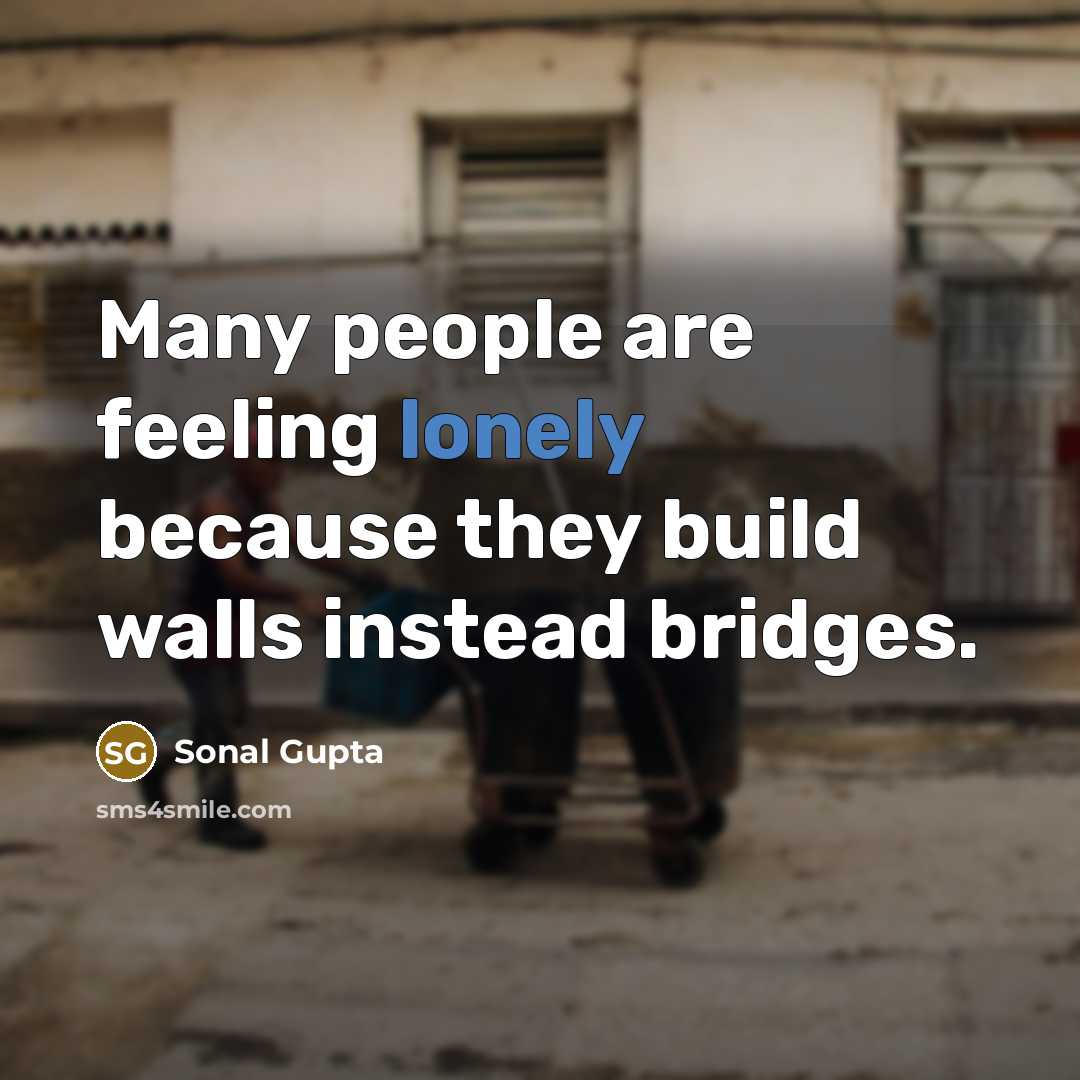 “Many people are feeling lonely because they build walls instead…” quote by Sonal Gupta