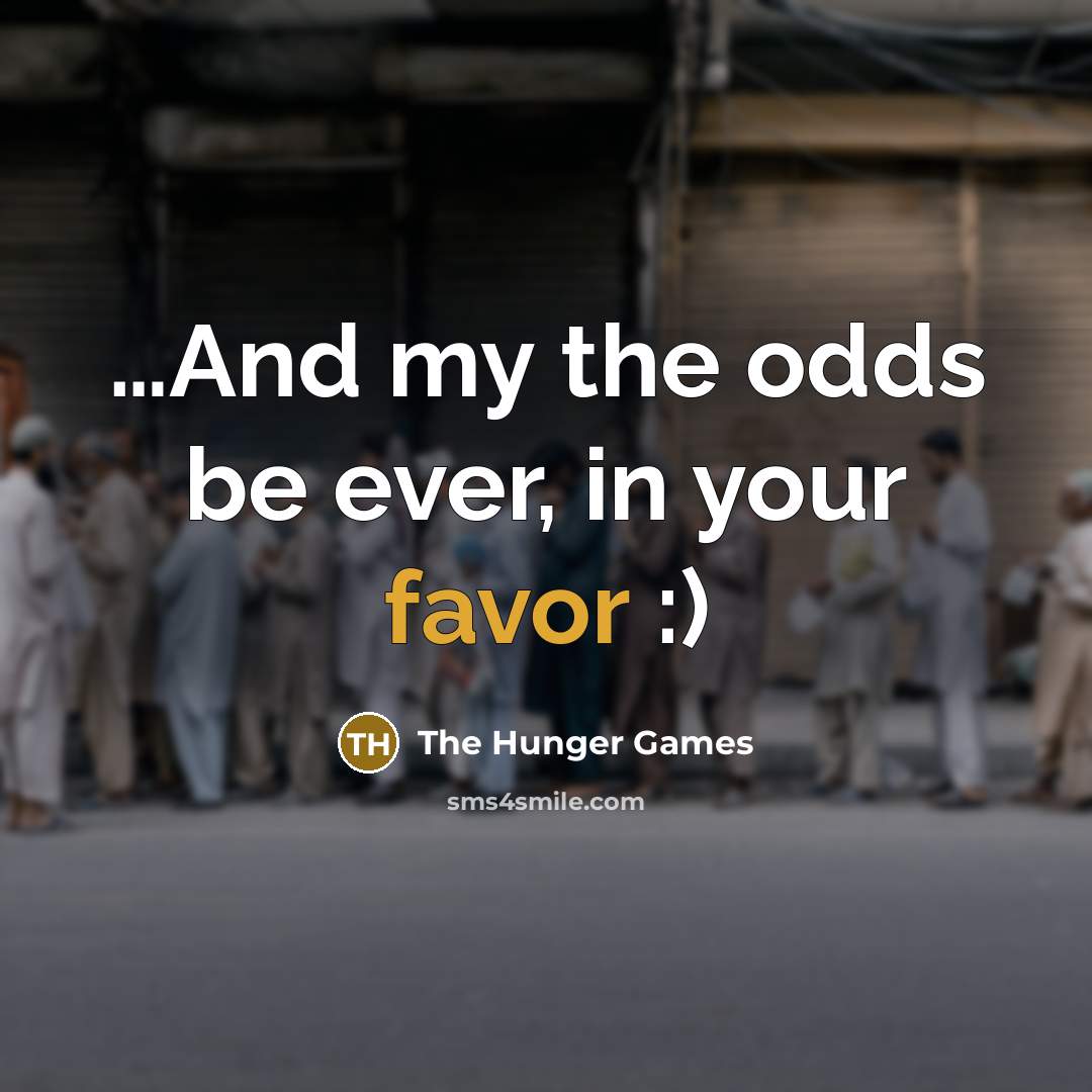 “....And my the odds be ever, in your favor :)…” quote by The Hunger Games