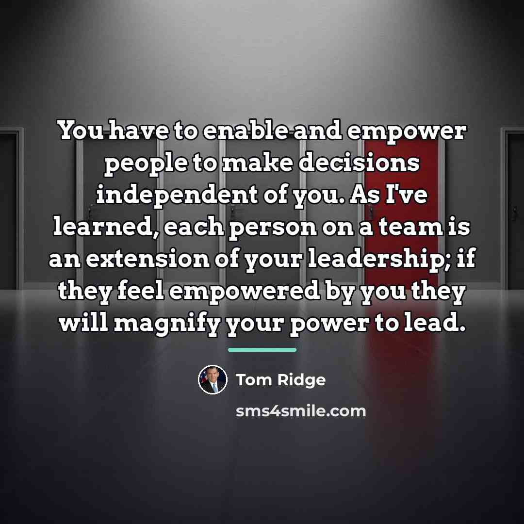 “You have to enable and empower people to make decisions…” quote by Tom Ridge