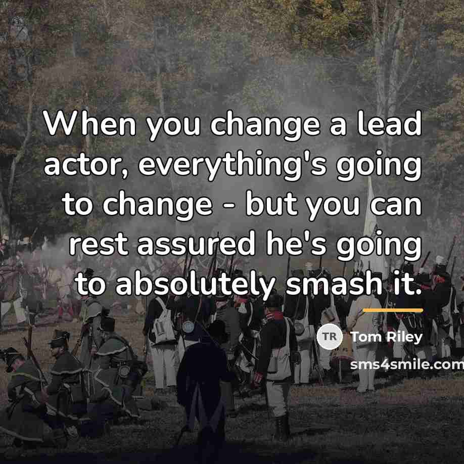 “When you change a lead actor, everything's going to change…” quote by Tom Riley