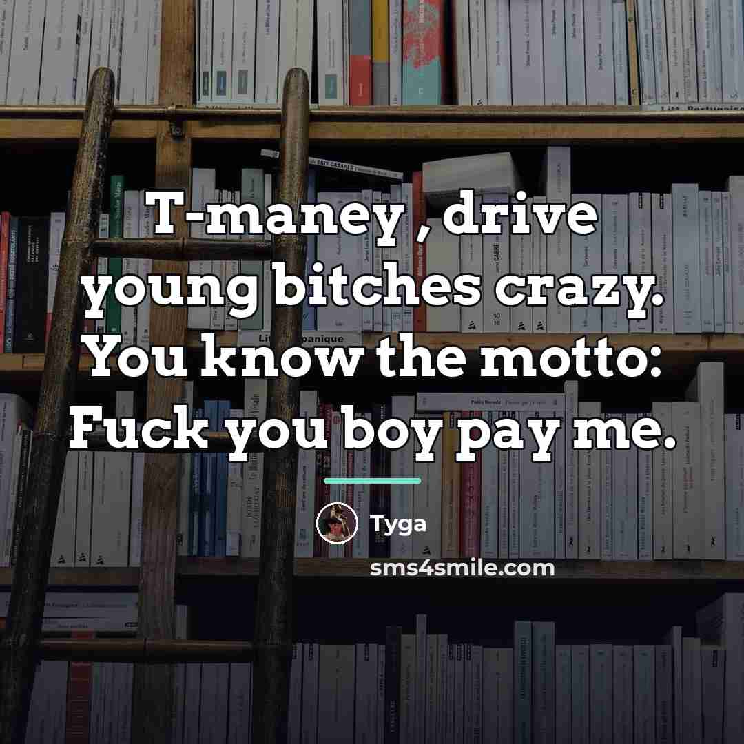 “T-maney , drive young bitches crazy. You know the motto:…” quote by Tyga