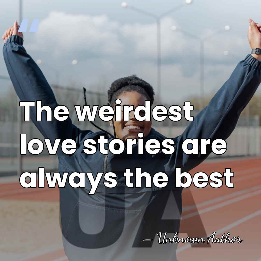 The weirdest love stories are always the best - Unknown Author