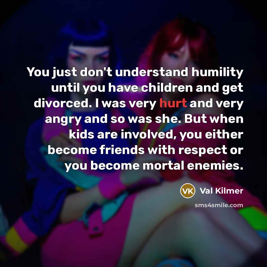 “You just don't understand humility until you have children and…” quote by Val Kilmer