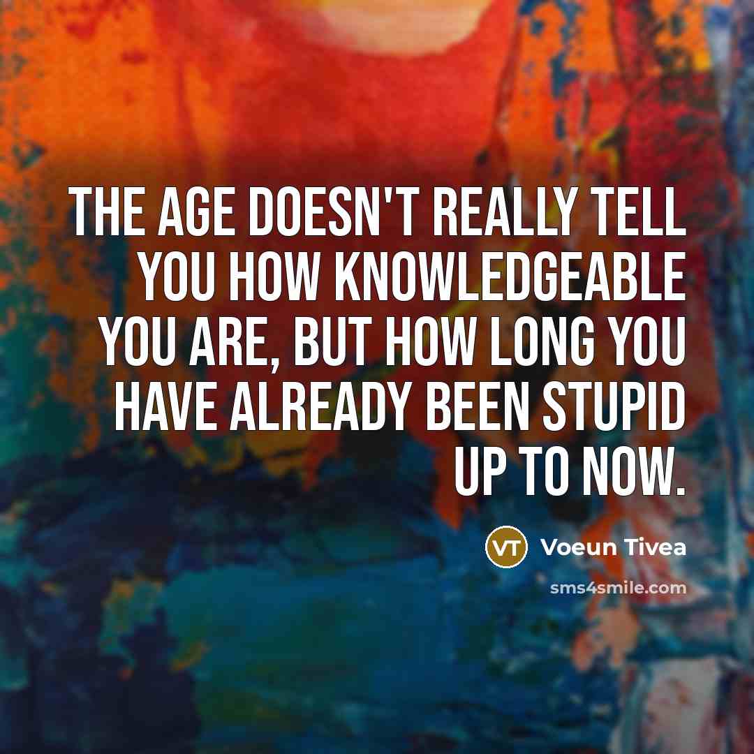 “The age doesn't really tell you how knowledgeable you are,…” quote by Voeun Tivea