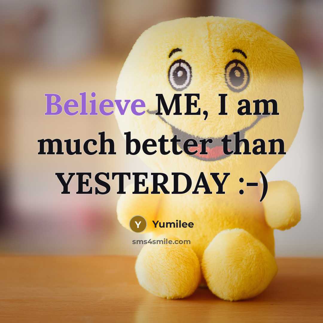 “Believe ME, I am much better than YESTERDAY :-)…” quote by Yumilee