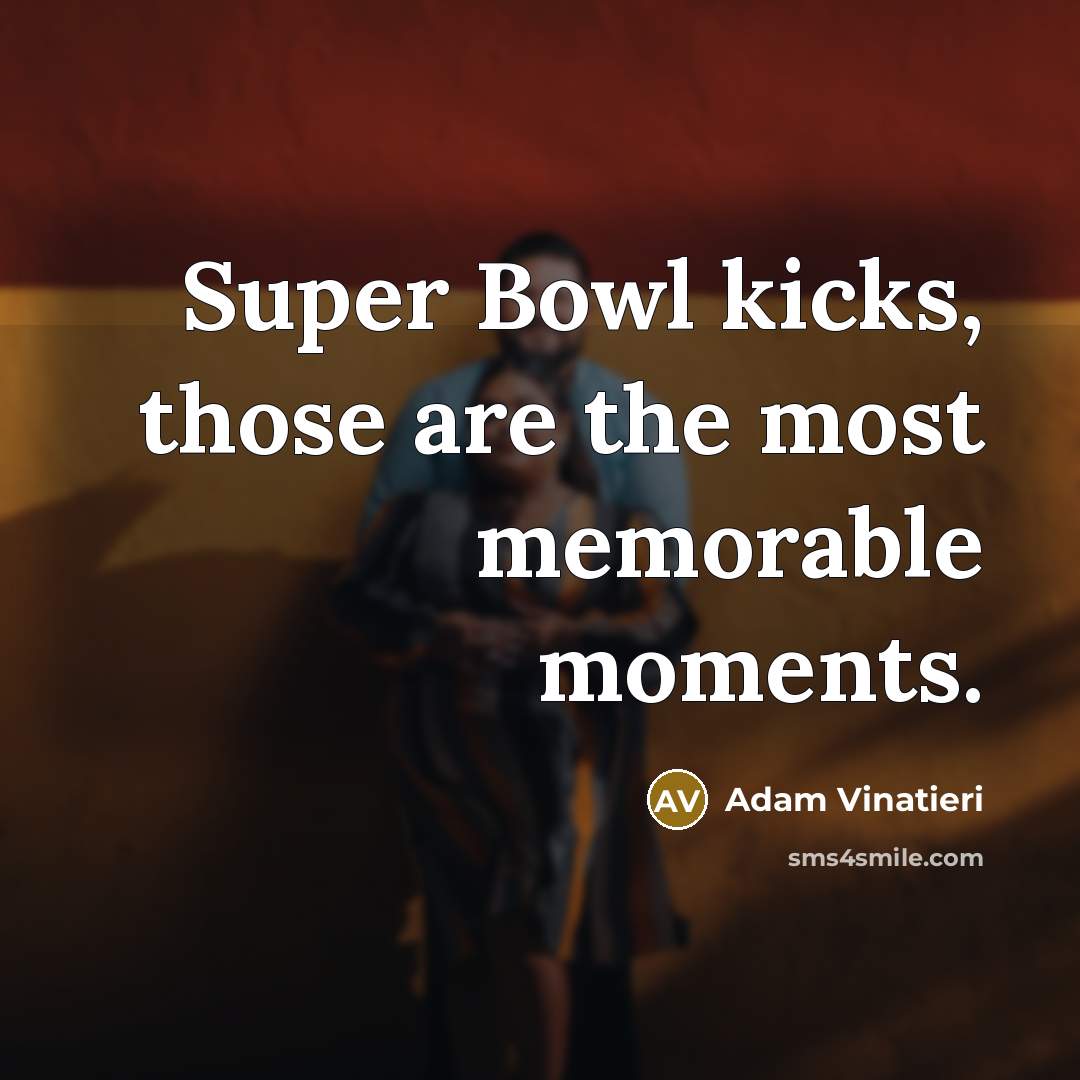 “Super Bowl kicks, those are the most memorable moments.…” quote by Adam Vinatieri