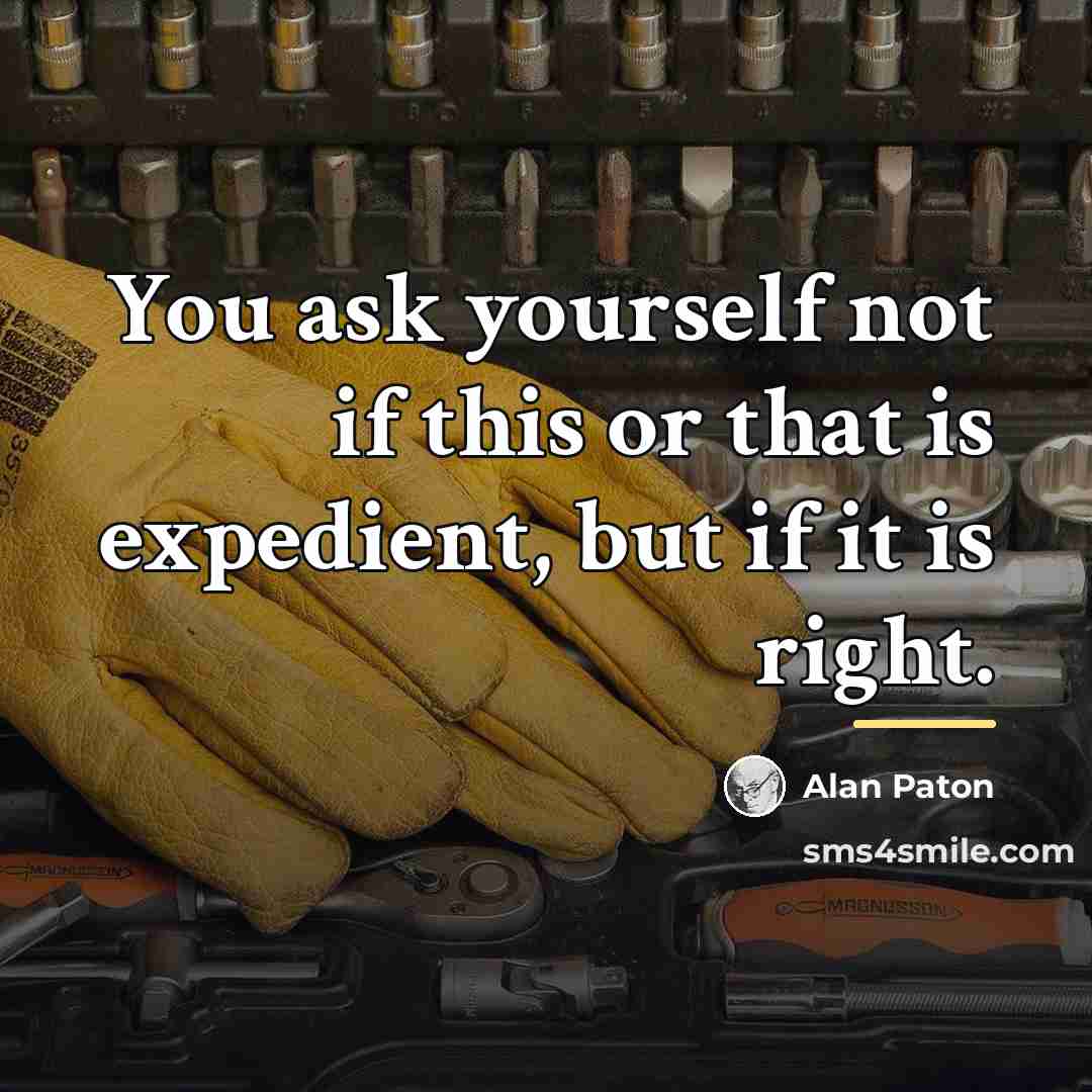 “You ask yourself not if this or that is expedient,…” quote by Alan Paton