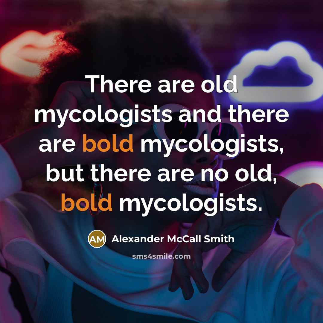 “There are old mycologists and there are bold mycologists, but…” quote by Alexander McCall Smith