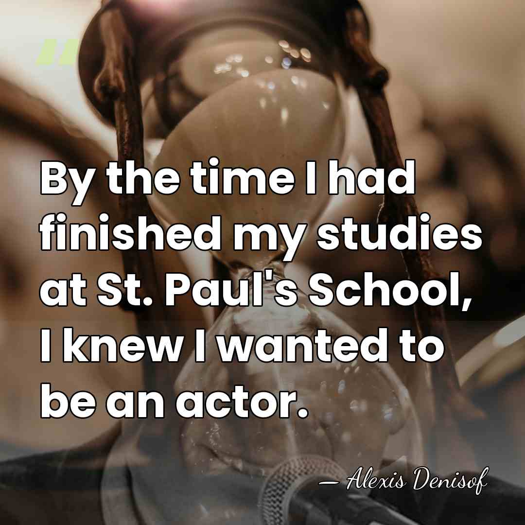 By the time I had finished my studies at St. Paul's School,&hellip; - Alexis Denisof