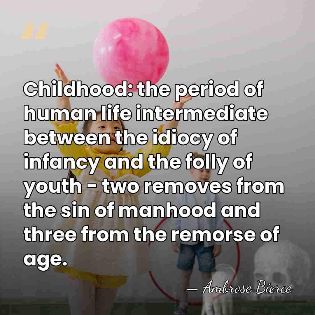 Childhood: the period of human life intermediate between the idiocy of infancy&hellip; - Ambrose Bierce