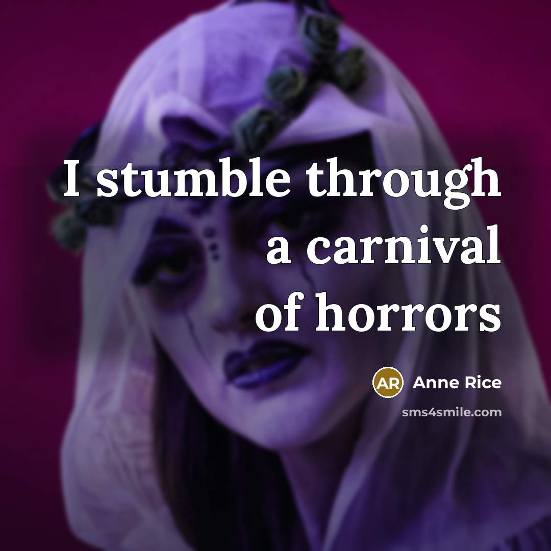 “I stumble through a carnival of horrors…” quote by Anne Rice