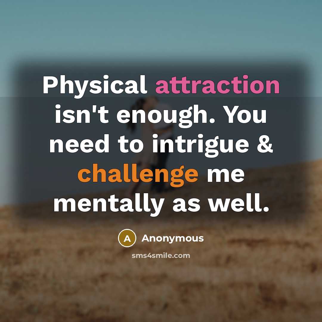 “Physical attraction isn't enough. You need to intrigue & challenge me mentally as well.” quote by Anonymous