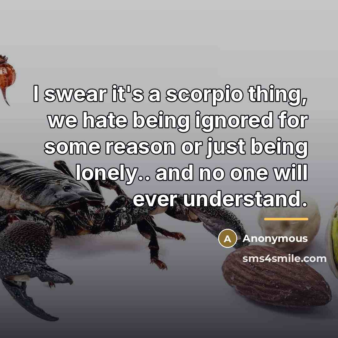 “I swear it's a scorpio thing, we hate being ignored…” quote by Anonymous