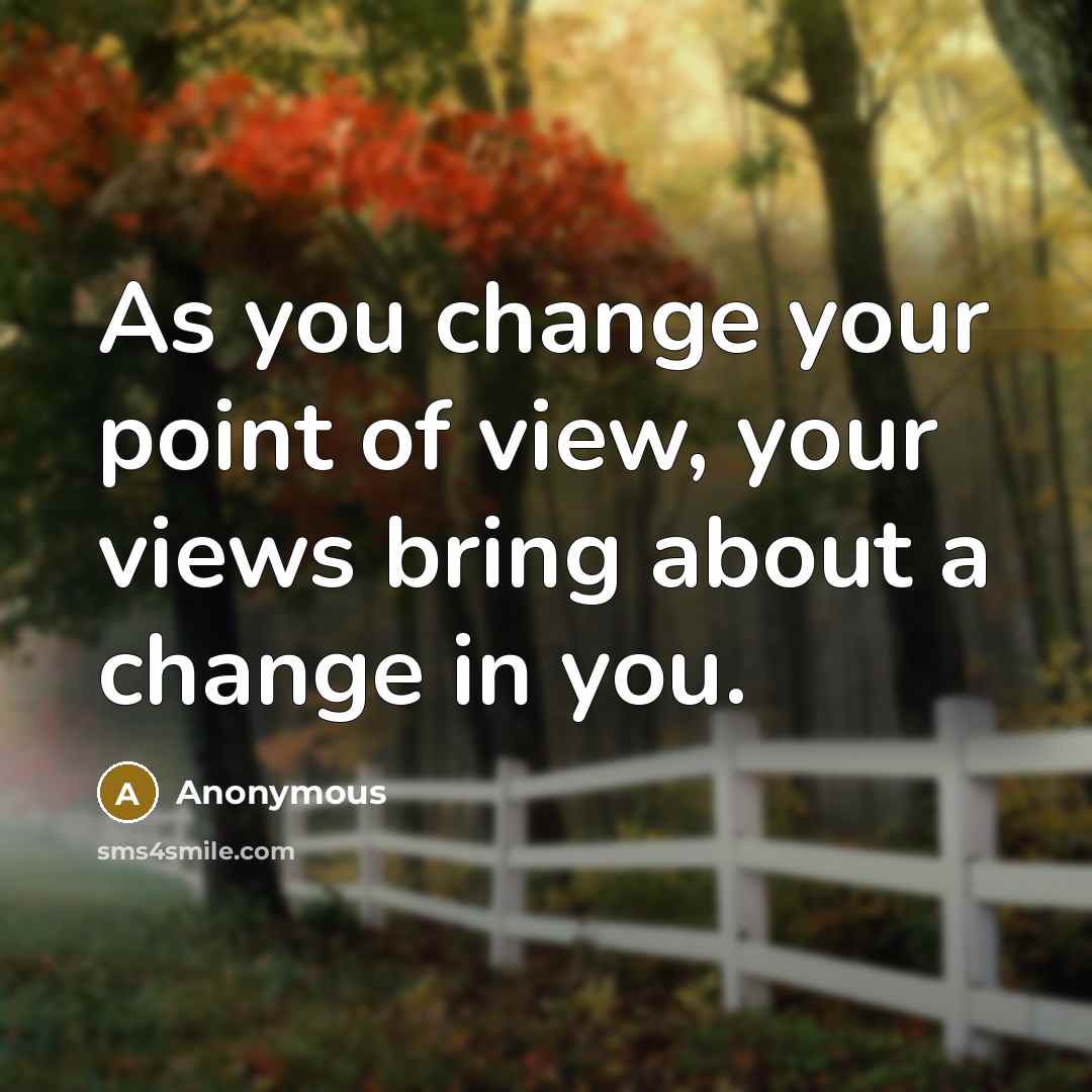 “As you change your point of view, your views bring…” quote by Anonymous