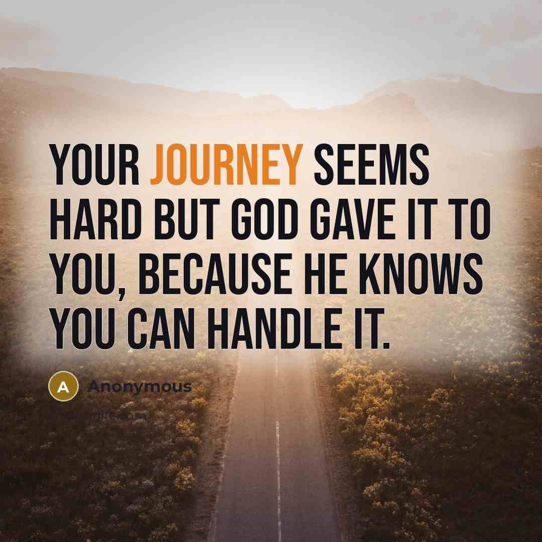 “Your journey seems hard but God gave it to you,…” quote by Anonymous
