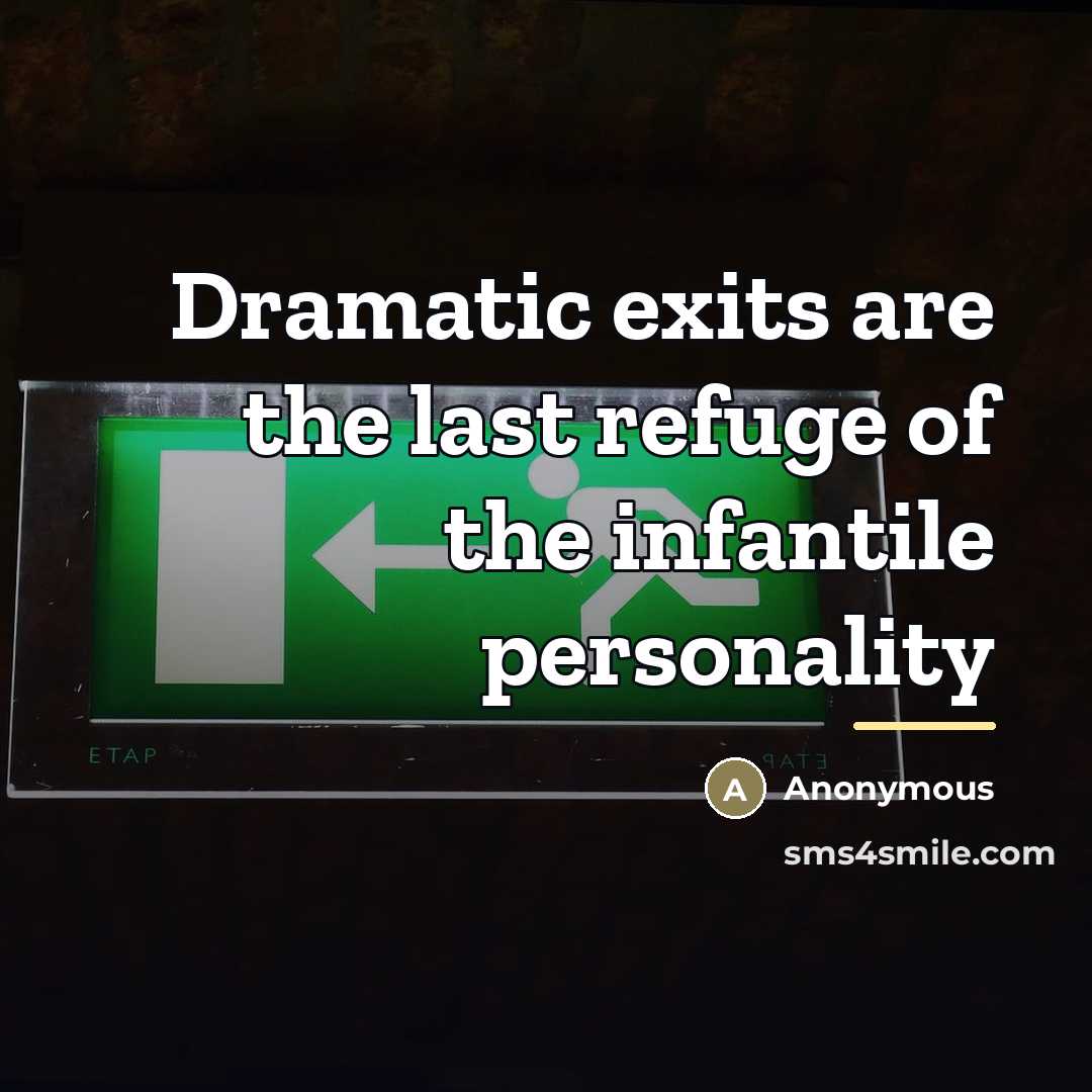 “Dramatic exits are the last refuge of the infantile personality…” quote by Anonymous