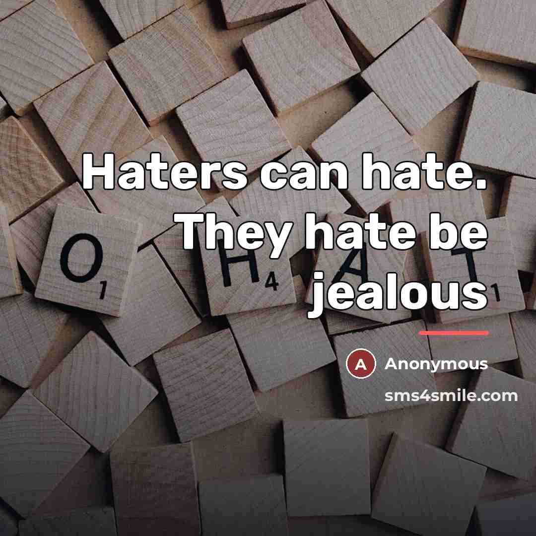 “Haters can hate. They hate be jealous…” quote by Anonymous