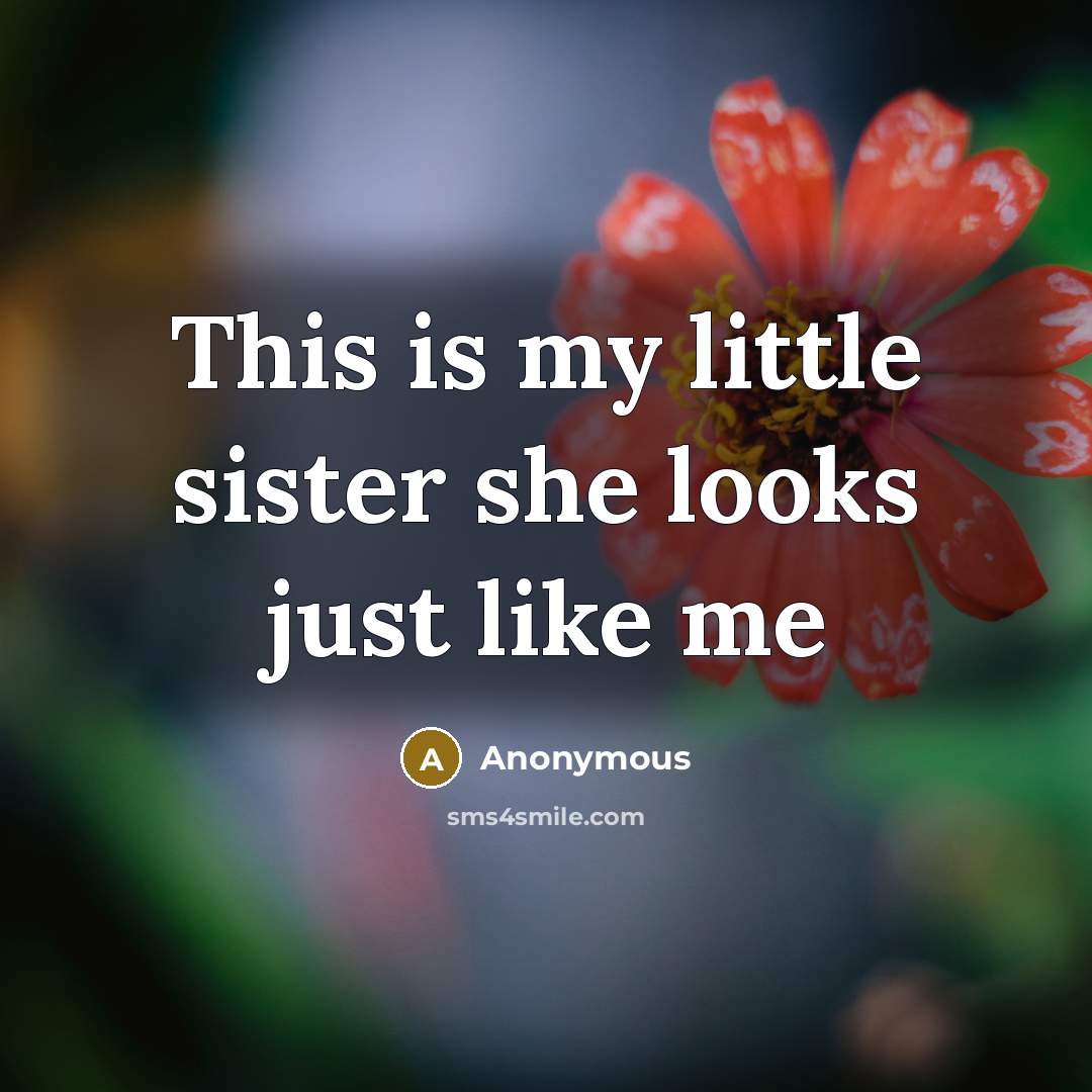 “This is my little sister she looks just like me” quote by Anonymous