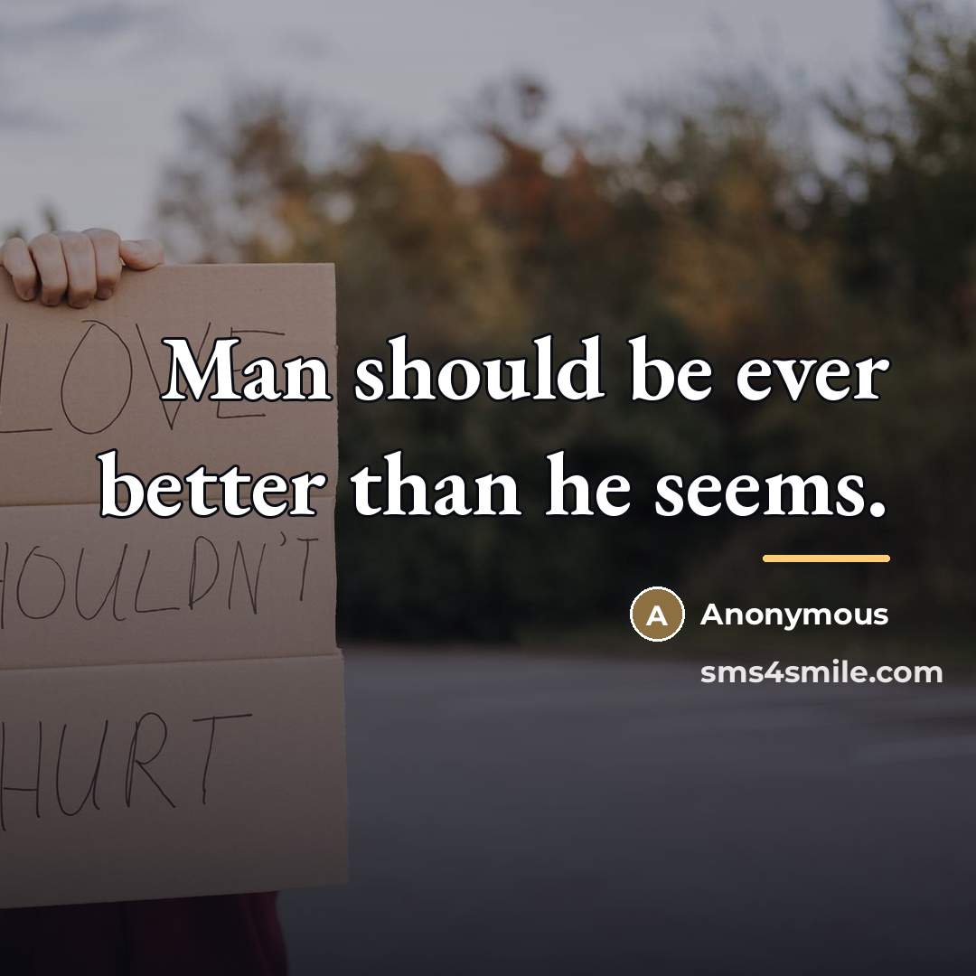“Man should be ever better than he seems.…” quote by Anonymous