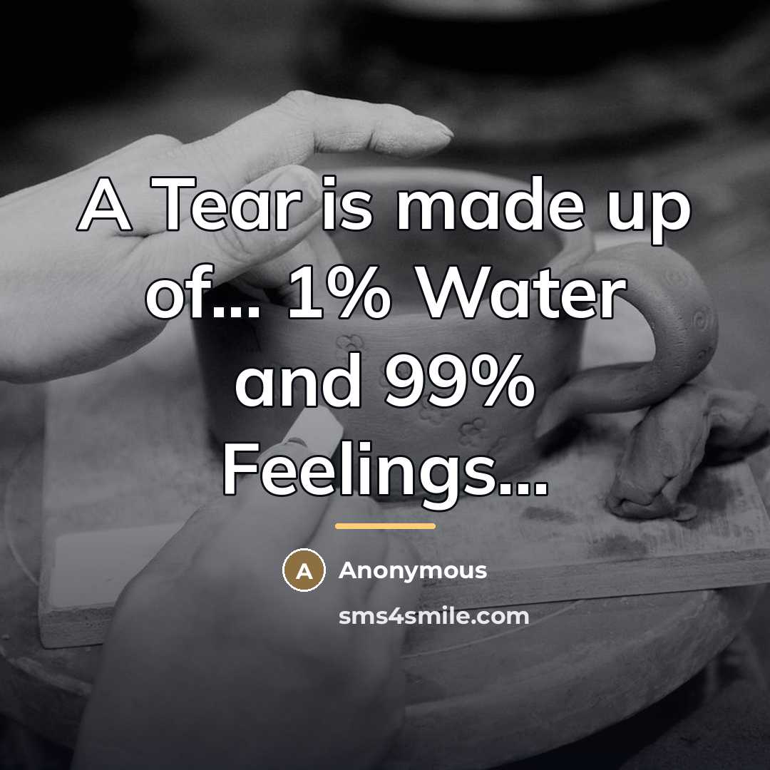 “A Tear is made up of... 1% Water and 99%…” quote by Anonymous