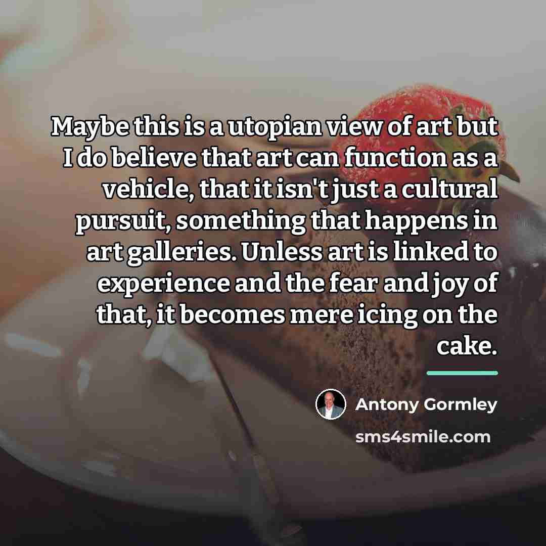 “Maybe this is a utopian view of art but I…” quote by Antony Gormley