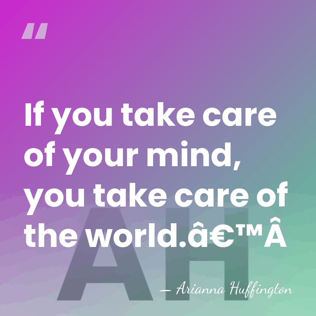 If you take care of your mind, you take care of the&hellip; - Arianna Huffington