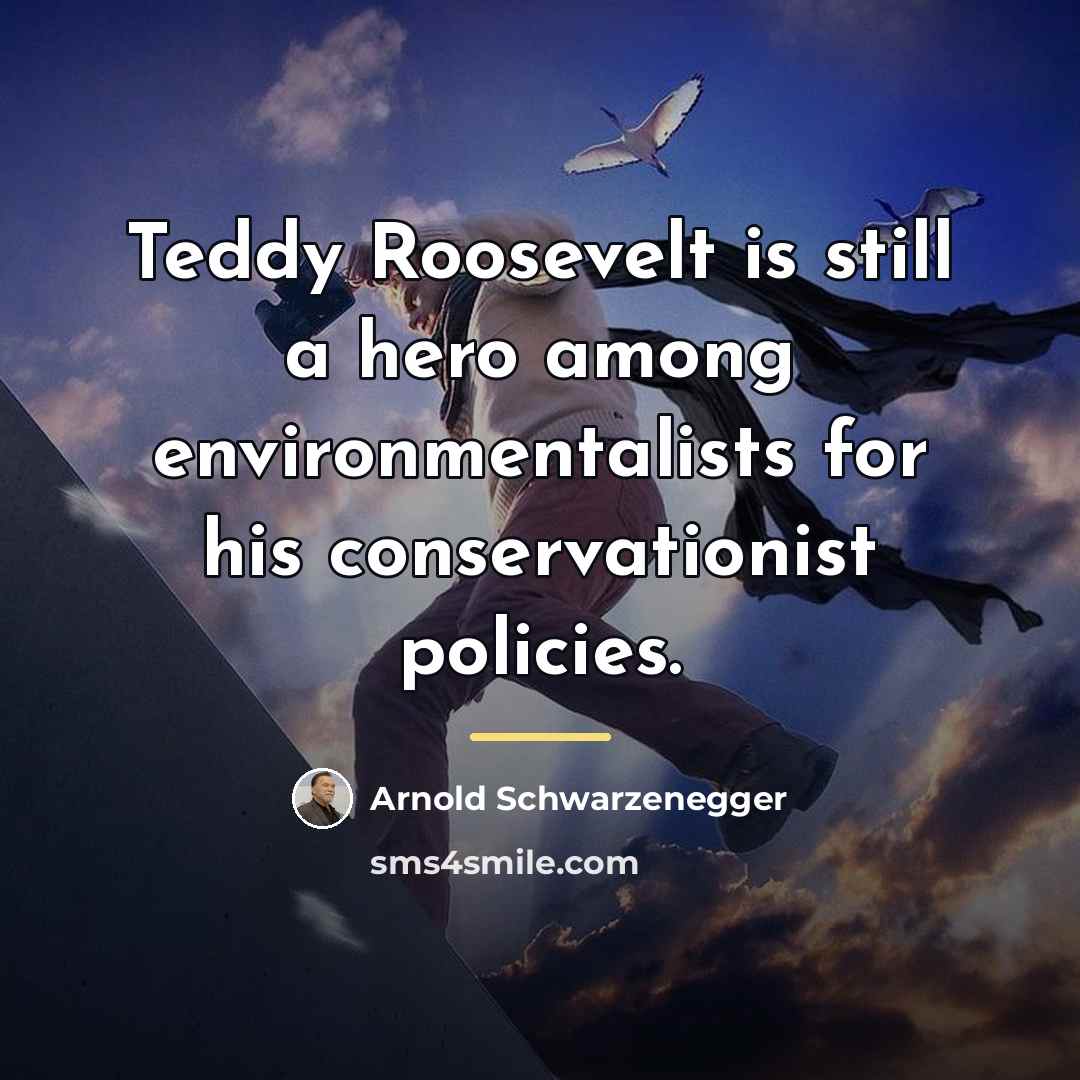 “Teddy Roosevelt is still a hero among environmentalists for his…” quote by Arnold Schwarzenegger