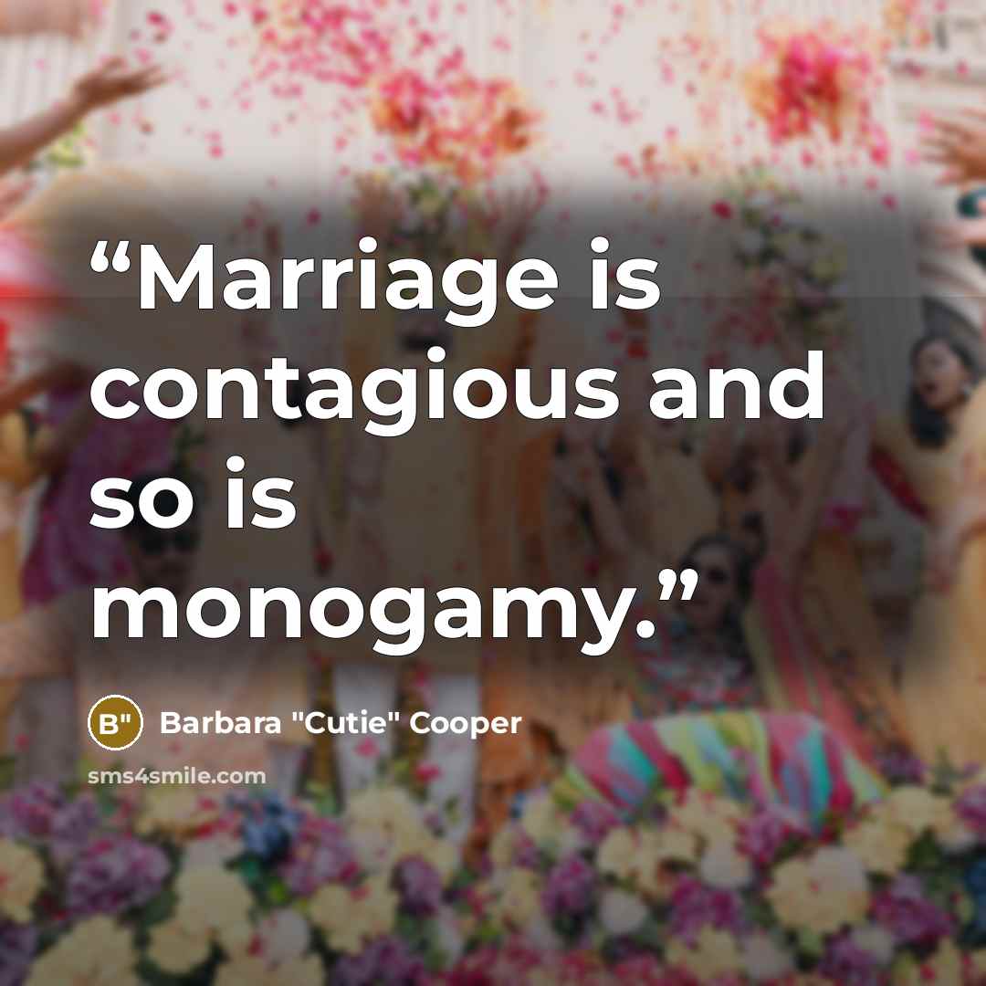 “Marriage is contagious and so is monogamy.” quote by Barbara "Cutie" Cooper