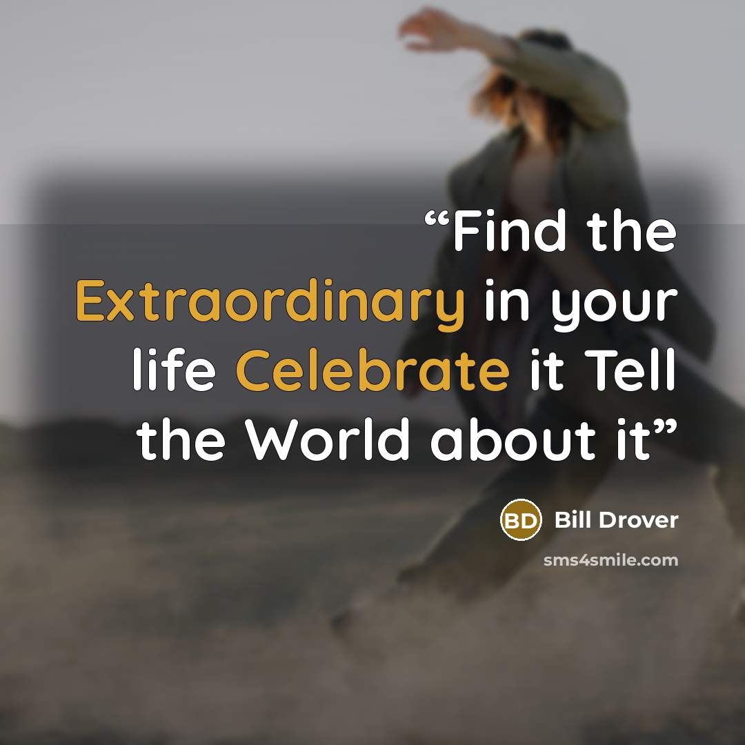 “Find the Extraordinary in your life Celebrate it Tell the World about it” quote by Bill Drover