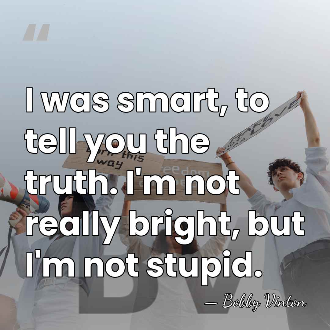 I was smart, to tell you the truth. I'm not really bright,&hellip; - Bobby Vinton