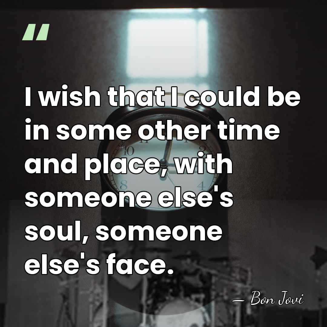 I wish that I could be in some other time and place,&hellip; - Bon Jovi